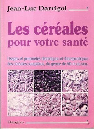 Les Céréales Pour Votre Santé : Propriétés et Usages Diététiques et Thérapeutiques Des Céréales C...
