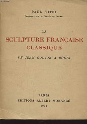 Bild des Verkufers fr LA SCULPTURE FRANCAISE CLASSIQUE DE JEAN GOUJON A RODIN zum Verkauf von Le-Livre