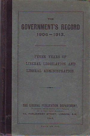 THE GOVERNMENT'S RECORD 1906-1913. SEVEN YEARS OF LIBERAL AND LIBERAL ADMINISTRATION.