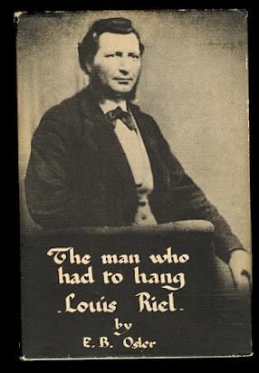 THE MAN WHO HAD TO HANG: LOUIS RIEL.