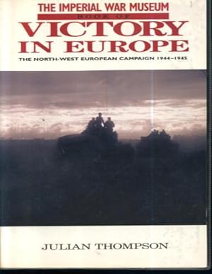 The Imperial War Museum Book of Victory in Europe: The North-West European Campaign 1944-1945