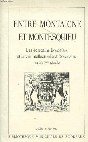 Seller image for ENTRE MONTAIGNE ET MONTESQUIEU - LES ECRIVIANS BORDELAIS ET LA VIE INTELLECTUELLE A BORDEAUX AU XVII SIECLE / 13 MAI - 1er JUIN 1985. for sale by Le-Livre