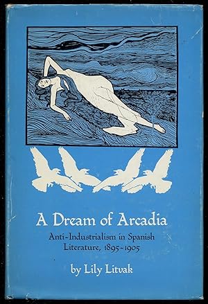 Image du vendeur pour A Dream of Arcadia: Anti-Industrialism in Spanish Literature, 1895-1905 mis en vente par Between the Covers-Rare Books, Inc. ABAA