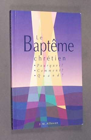 Le Bapteme chrétien. Pourquoi baptiser  Comment etre baptisé  Quand baptiser  Von J. M. Allovon.