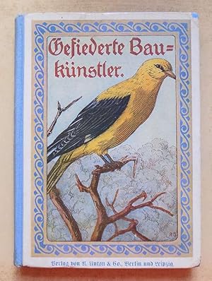 Gefiederte Baukünstler - Charakterschilderungen aus der Vogelwelt mit besonderer Berücksichtigung...