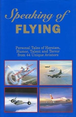 Seller image for Speaking of Flying, Personal Tales of Heroism, Humor, Talent and Terror from 44 Unique Aviators for sale by Antiquariat Lindbergh