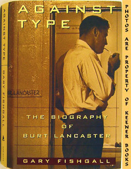 Against Type : The Biography Of Burt Lancaster