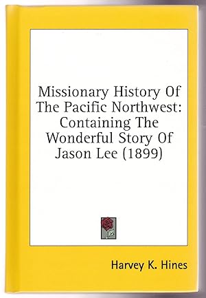 MISSIONARY HISTORY OF THE PACIFIC NORTHWEST Containing The Wonderful Story Of Jason Lee