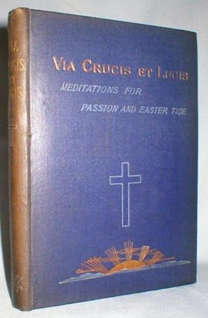 Via Crucis, Et Lucis; Or, Meditations for Passion and Easter Tide.