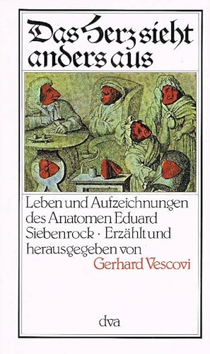 Das Herz sieht anders aus. Leben und Aufzeichnungen des Anatomen Eduard Siebenrock Erzählt und he...