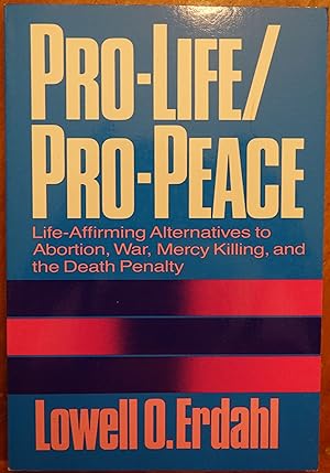 Pro-Life / Pro-Peace: Life Affirming Alternatives to Abortion, War, Mercy Killing, and the Death ...