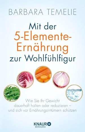 Mit der 5-Elemente-Ernährung zur Wohlfühlfigur : Wie Sie Ihr Gewicht dauerhaft halten oder reduzi...