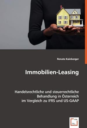 Seller image for Immobilien-Leasing : Handelsrechtliche und steuerrechtliche Behandlung in sterreich im Vergleich zu IFRS und US-GAAP for sale by AHA-BUCH GmbH