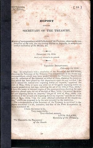 Image du vendeur pour REPORT FROM THE SECRETARY OF THE TREASURY, WITH COPIES OF CORRESPONDENCE WITH COLLECTORS OF THE CUSTOMS, SHOWING THE CONSTRUCTION OF THE ACTS FOR REGULATING DUTIES ON IMPORTS, IN COMPLIANCE WITH A RESOLUTION OF THE SENATE, AND ETC., FEBRUARY 15, 1832. mis en vente par Legacy Books