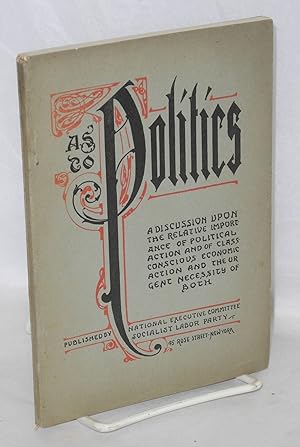 Imagen del vendedor de As to politics: a discussion upon the relative importance of political action and of class conscious economic action and the urgent necessity of both. Third edition a la venta por Bolerium Books Inc.