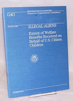 Imagen del vendedor de Illegal Aliens: extent of welfare benefits received on behalf of U.S. citizen children, report to Congressional committees a la venta por Bolerium Books Inc.