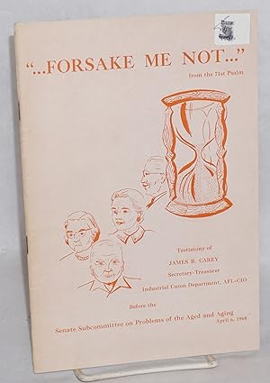Forsake Me Not: testimony of James B. Carey, Secretary-Treasurer, Industrial Union Department, AF...