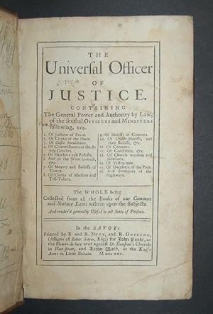 Seller image for The Universal Officer of Justice. Containing the General Power and Authority by Law, of the several Officers and Ministers following, viz. 1. Of Justice of Peace. 2. Of Clerks of the Peace. 5. Of Hawkers and Pedlars. 12. Of Constables, &c. 13. Of Church-wardens and Sidesmen. 14. Of Vestry-men. 15. Of Overseers of the Poor. 16. And Surveyors of the Highways. The Whole being collected from all the Books of our Common and Statute Laws written on the Subjects. And render'd generally Useful to all Sorts of Persons. for sale by Forest Books, ABA-ILAB