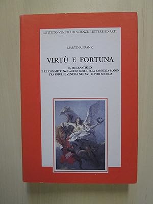 Virtù e fortuna : il mecenatismo e le committenze artistiche della famiglia Manin tra Friuli e Ve...