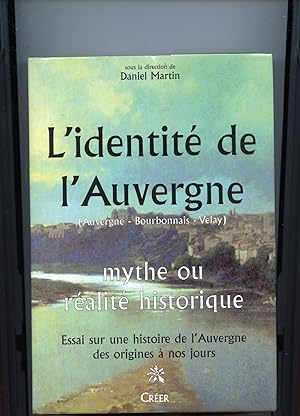 L IDENTITÉ DE L'AUVERGNE. (Auvergne - Bourbonnais - Velay). Mythe ou réalité historique. Essai su...