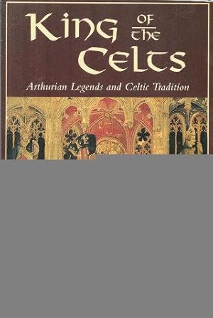 KING OF THE CELTS : Arthurian Legends and Celtic Tradition