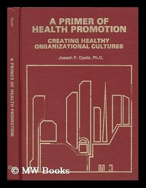 Seller image for A Primer of Health Promotion : Creating Healthy Organizational Cultures / by Joseph P. Opatz for sale by MW Books Ltd.