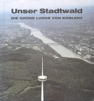 Unser Stadtwald. Die grüne Lunge von Koblenz. Herausgeber: Stadt koblenz, Amt für Liegenschaften ...