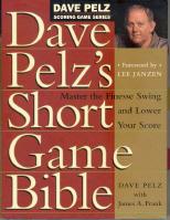 Dave Pelz's Short Game Bible: Master the Finesse Swing and Lower Your Score