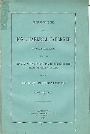 SPEECH OF HON. CHARLES J. FAULKNER, OF WEST VIRGINIA, UPON THE MINERAL AND AGRICULTURAL RESOURCES...