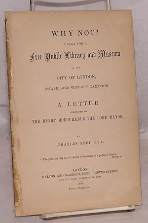 Why not? a plea for a free public library and museum in the city of London, established without t...