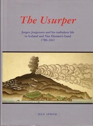 The Usurper : Jorgen Jorgenson and His Turbulent Life in Iceland and Van Diemen's Land, 1780 - 1841