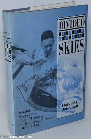 The divided skies; establishing segregated flight training at Tuskegee, Alabama, 1934-1942