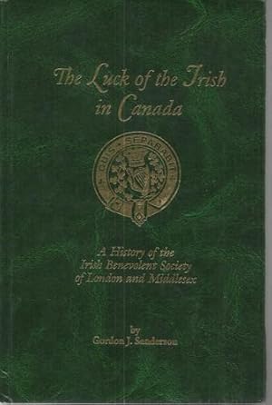Seller image for The Luck of the Irish in Canada A History of the Irish Benevolent Society of London and Middlesex. for sale by Saintfield Antiques & Fine Books