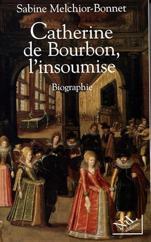 Catherine de Bourbon, l'insoumise. Biographie