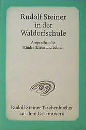 Rudolf Steiner in der Waldorfschule: Ansprachen für Kinder, Eltern und Lehrer 1919-1924