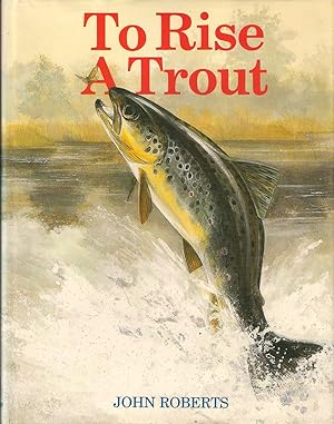 Immagine del venditore per TO RISE A TROUT: DRY-FLY FISHING FOR TROUT ON RIVERS AND STREAMS. By John Roberts. venduto da Coch-y-Bonddu Books Ltd