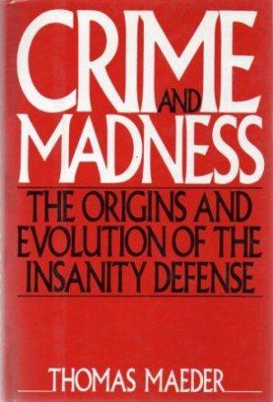 CRIME AND MADNESS The Origins and Evolution of the Insanity Defense