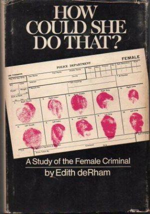 HOW COULD SHE DO THAT? A Study of the Female Criminal