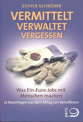 Vermittelt, verwaltet, vergessen. Was Ein-Euro-Jobs mit Menschen machen. 27 Reportagen aus dem Al...