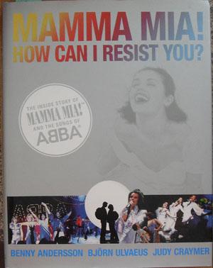 Mamma Mia! How Can I Resist You? - The Inside Story of Mamma Mia! And the Songs of ABBA