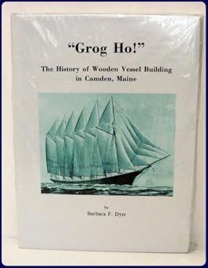 GROG HO. The History of Wooden Vessel Building in Camden, Maine.