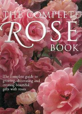 Seller image for The Complete Rose Book : The Complete Guide to Growing, Decorating and Creating Beautiful Gifts with Roses. [History of the Rose; Growing Better Roses; Roses Around the Garden; Rose Gallery; Decorating with Roses; Rose Crafts; Sources & Suppliers] for sale by Joseph Valles - Books