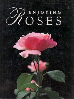 Seller image for Enjoying Roses.[History & Lore; Selecting the right rose; using roses in the landscape; Planting roses; Caring for roses outdoors; Growing roses indoors; The pleasures of roses; Creating & multiplying roses; Living w/roses & nature; World's finest r for sale by Joseph Valles - Books