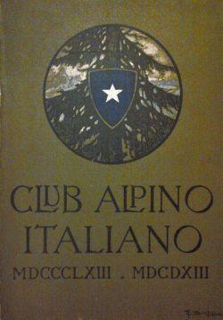 L'opera del Club Alpino Italiano nel primo suo cinquantennio 1863-1913. Pubblicato per cura del C...