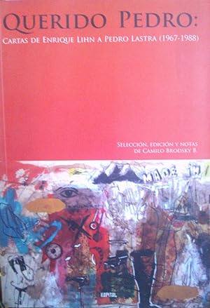 Querido Pedro. Cartas de Enrique Lihn a Pedro Lastra ( 1967 - 1988 ). Selección, edición y notas ...