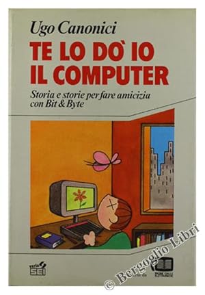 TE LO DO' IO IL COMPUTER. Storia e storie per fare amicizia con Bit & Byte.: