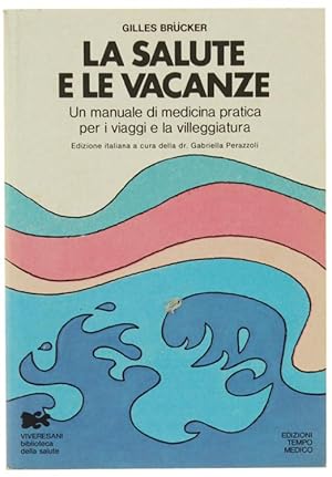 LA SALUTE E LE VACANZE. Un manuale di medicina pratica per i viaggi e la villeggiatura.: