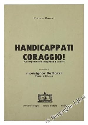 HANDICAPPATI CORAGGIO! (Gli impediti che insegnano a vivere).: