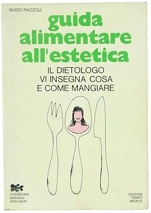 GUIDA ALIMENTARE ALL'ESTETICA. Il dietologo vi insegna cosa e come mangiare.: