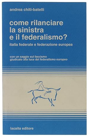 Image du vendeur pour COME RILANCIARE LA SINISTRA E IL FEDERALISMO? Italia federale e federazione europea. Con un saggio sul fascismo giudicato alla luce del federalismo europeo.: mis en vente par Bergoglio Libri d'Epoca